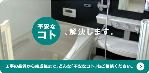 不安なコト解決します。工事の品質から完成後まで。どんな「不安なコト」もご相談ください。